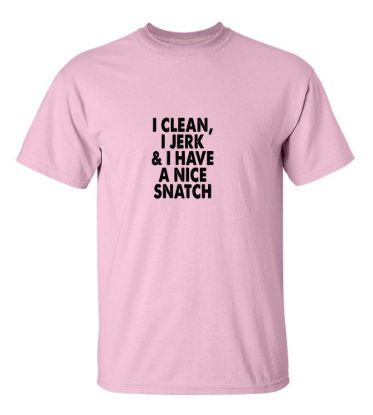 I clean i jerk i have a nice snatch t shirt