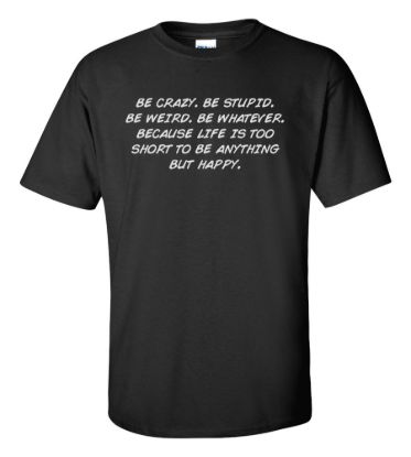 Be crazy be stupid be weird be whatever t shirt