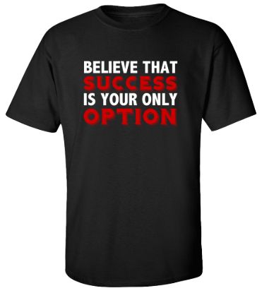 Believe that success is your only option t shirt