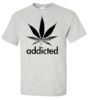 Addicted marijuana t shirt