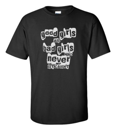 Good girls are bad girls who never get caught t shirt