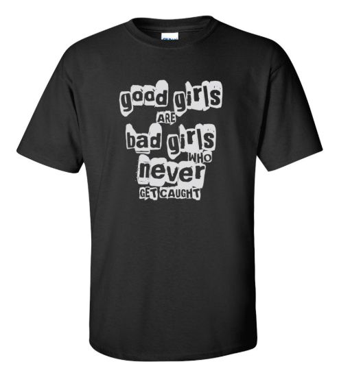 Good girls are bad girls who never get caught t shirt