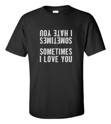 Sometimes i hate you sometimes i love you t shirt