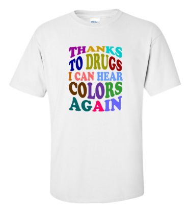 Thanks to drugs i can hear colors again t shirt
