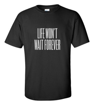 Life wont wait forever t shirt