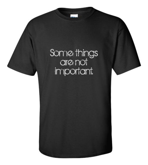 Some things are not important t shirt