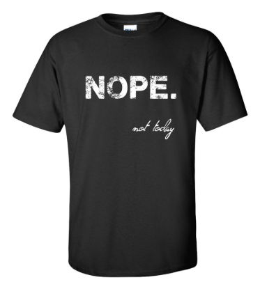 Nope not today t shirt