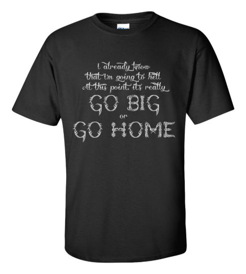 Go big or go home t shirt funny rude